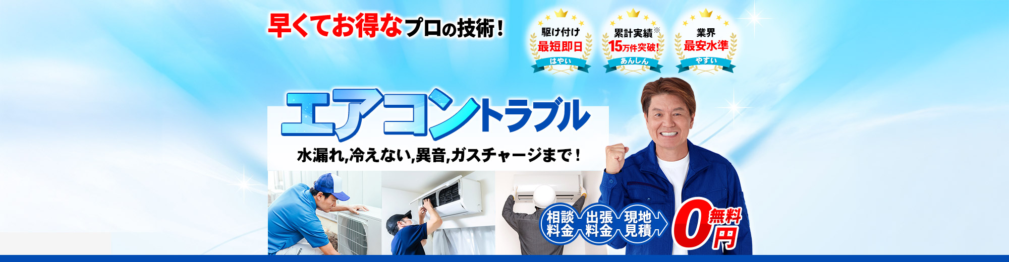 エアコントラブル 水漏れ,冷えない,異音,ガスチャージまで！早くてお得なプロの技術！,駆け付け最短即日,業界最安水準,累計実績15万件突破,相談料金・出張料金・現地見積 0円無料