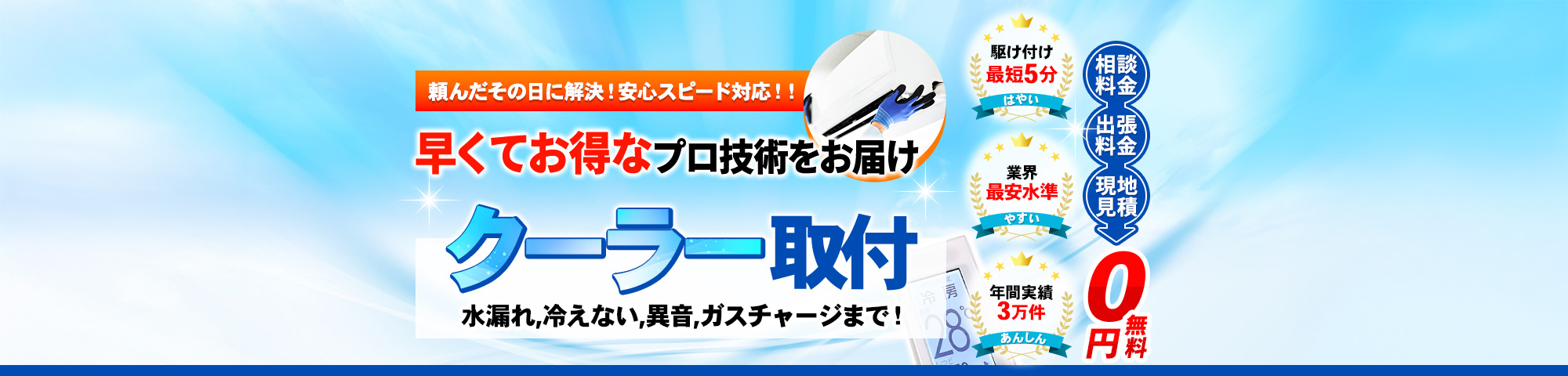 クーラー取付 水漏れ,冷えない,異音,ガスチャージまで！頼んだその日に解決！安心スピード対応！！早くてお得なプロ技術をお届け,駆け付け最短5分,業界最安水準,年間実績3万件,相談料金・出張料金・現地見積 0円無料