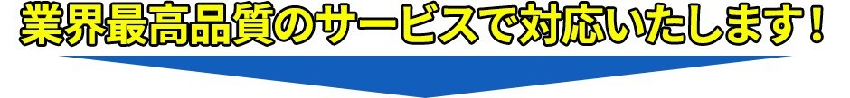 業界最高品質のサービスで対応いたします！