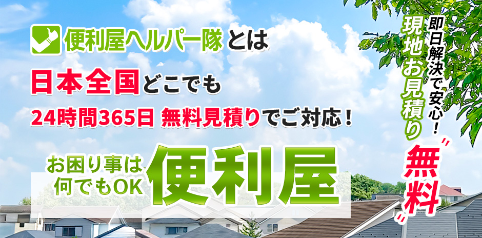 便利屋ヘルパー隊とは 日本全国どこでも 24時間365日 無料見積りでご対応! お困り事ならお任せ!
