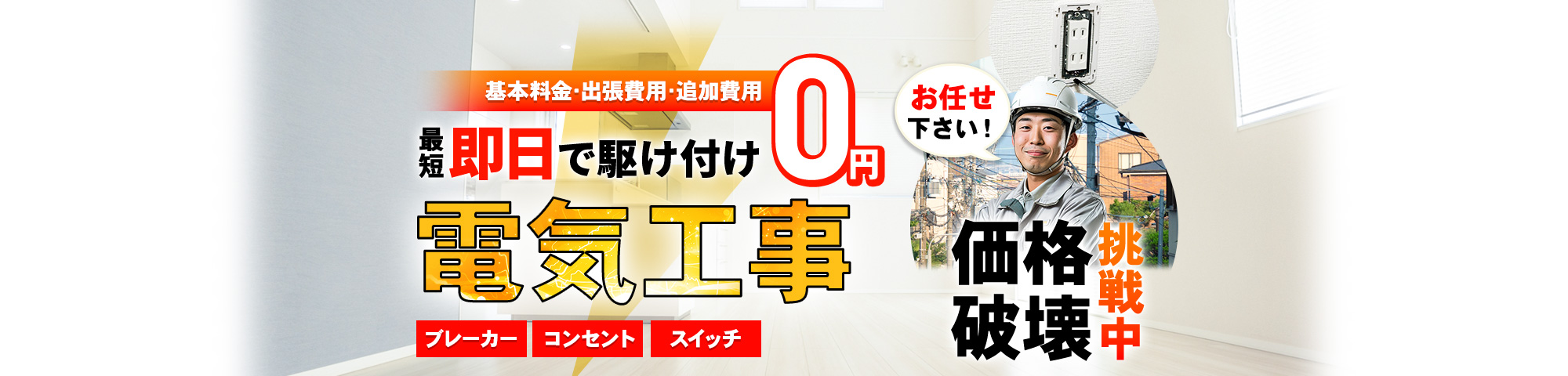 電気工事 お任せください!基本料金・出張費用・追加費用 0円,最短即日で駆け付け,ブレーカー・コンセント・スイッチ,価格破壊挑戦中