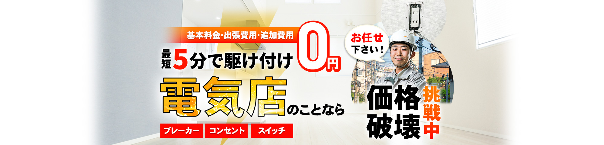 電気店 お任せください!基本料金・出張費用・追加費用 0円,最短5分で駆け付け,ブレーカー・コンセント・スイッチ,価格破壊挑戦中