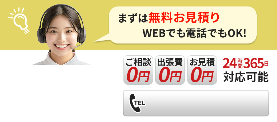 まずは無料お見積り WEBでも電話でもOK! 24時間365日対応可能