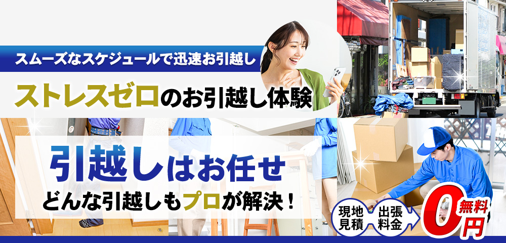 引越し,どんなお困り事もプロが解決!スムーズなスケジュールで迅速お引越し,ストレスゼロのお引越し体験,現地見積・出張料金 0円無料