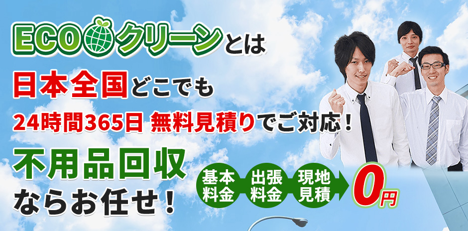 ECOクリーンとは 日本全国どこでも 24時間365日 無料見積りでご対応! 不用品回収ならお任せ!