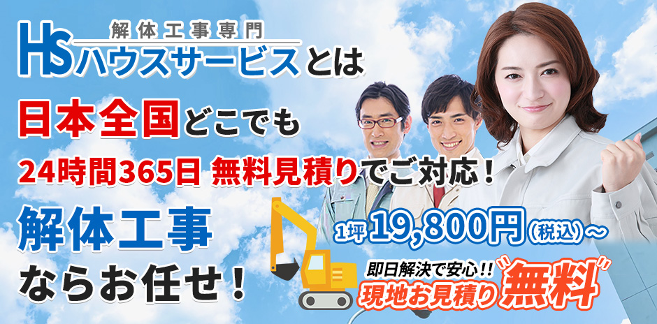 解体工事専門ハウスサービスとは 日本全国どこでも 24時間365日 無料見積りでご対応! 解体工事ならお任せ!