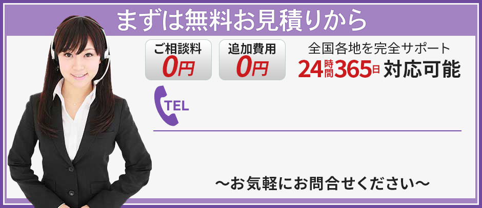 まずは無料お見積りから 全国各地を完全サポート 24時間365日対応可能 お気軽にお問い合わせください
