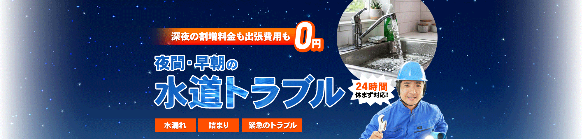 深夜の割増料金も出張費用も0円 夜間・早朝の水道トラブル 水漏れ・詰まり・緊急のトラブル 24時間休まず対応!